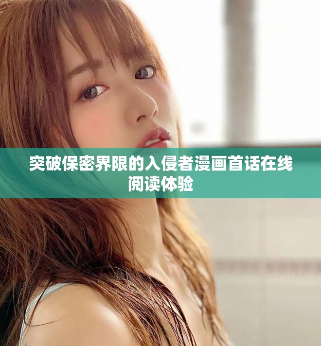 突破保密界限的入侵者漫画首话在线阅读体验
