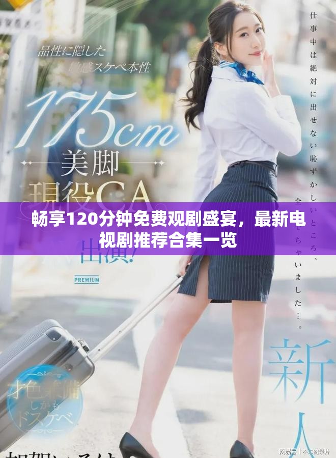 畅享120分钟免费观剧盛宴，最新电视剧推荐合集一览