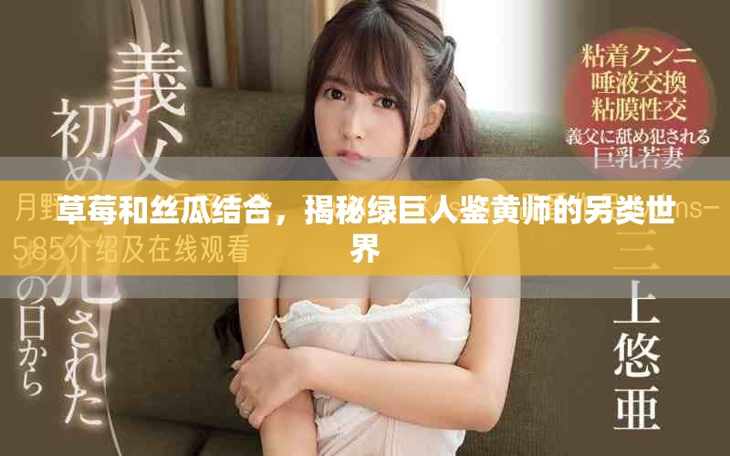 草莓和丝瓜结合，揭秘绿巨人鉴黄师的另类世界