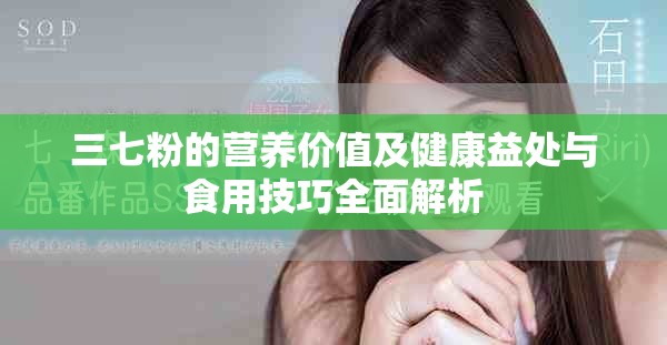 三七粉的营养价值及健康益处与食用技巧全面解析