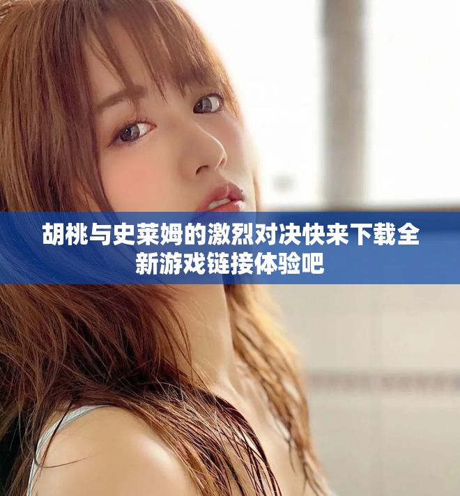 胡桃与史莱姆的激烈对决快来下载全新游戏链接体验吧