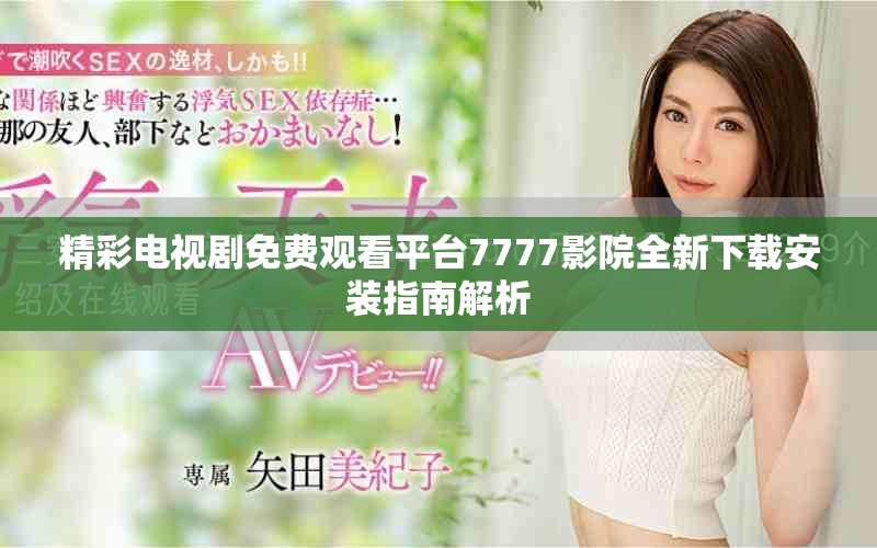 精彩电视剧免费观看平台7777影院全新下载安装指南解析