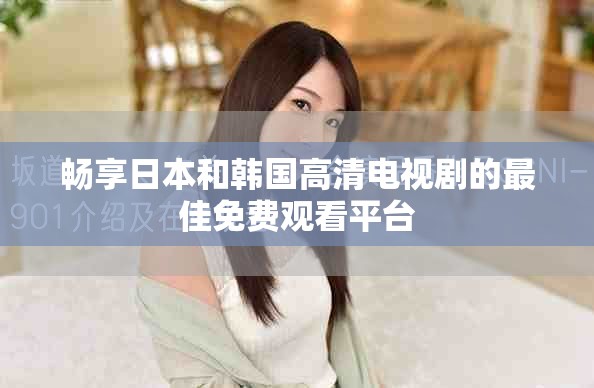 畅享日本和韩国高清电视剧的最佳免费观看平台