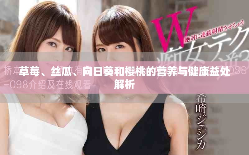草莓、丝瓜、向日葵和樱桃的营养与健康益处解析