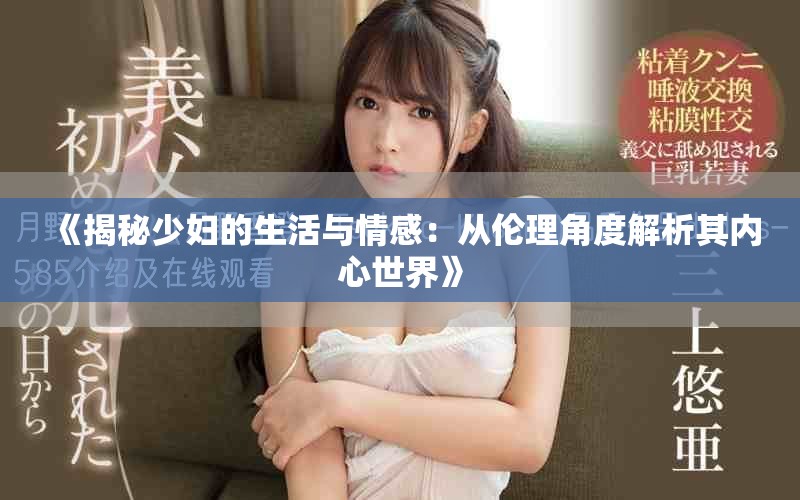 《揭秘少妇的生活与情感：从伦理角度解析其内心世界》
