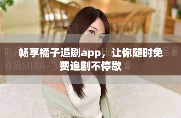 畅享橘子追剧app，让你随时免费追剧不停歇