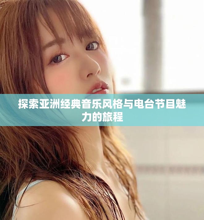 探索亚洲经典音乐风格与电台节目魅力的旅程