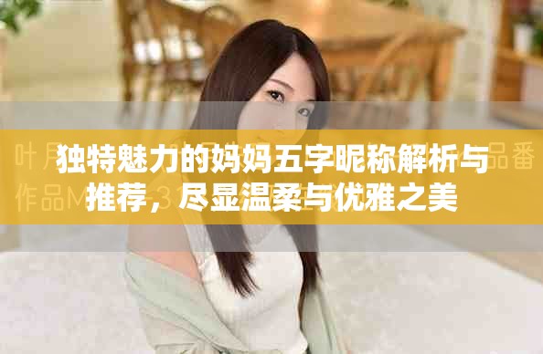 独特魅力的妈妈五字昵称解析与推荐，尽显温柔与优雅之美