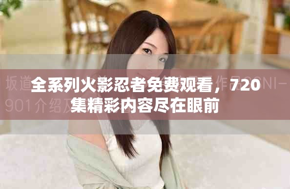 全系列火影忍者免费观看，720集精彩内容尽在眼前