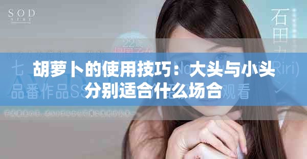 胡萝卜的使用技巧：大头与小头分别适合什么场合