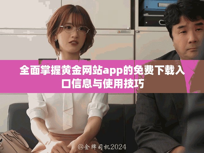 全面掌握黄金网站app的免费下载入口信息与使用技巧