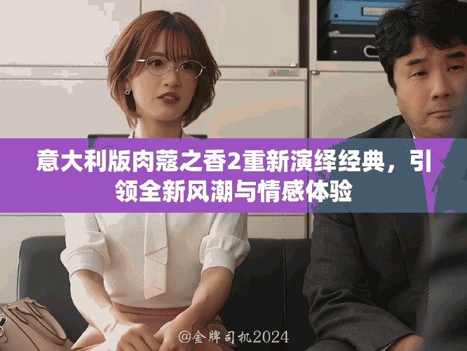 意大利版肉蔻之香2重新演绎经典，引领全新风潮与情感体验