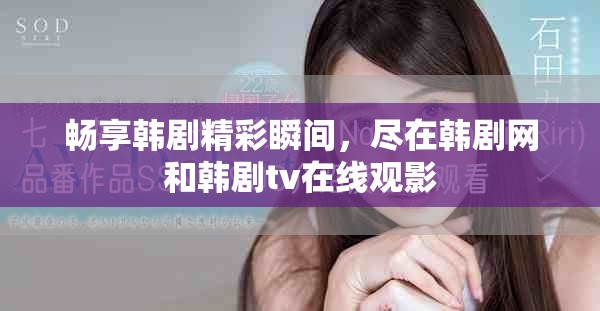 畅享韩剧精彩瞬间，尽在韩剧网和韩剧tv在线观影