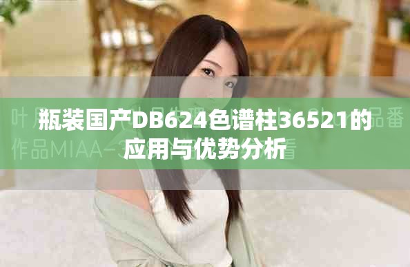 瓶装国产DB624色谱柱36521的应用与优势分析