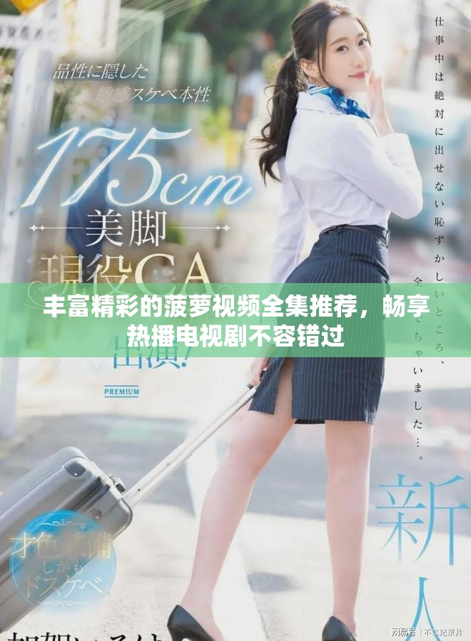 丰富精彩的菠萝视频全集推荐，畅享热播电视剧不容错过