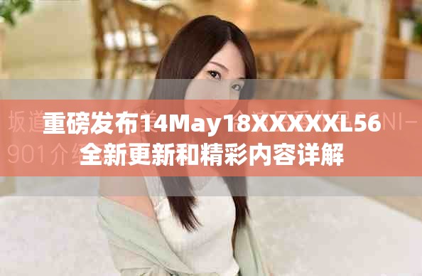 重磅发布14May18XXXXXL56全新更新和精彩内容详解