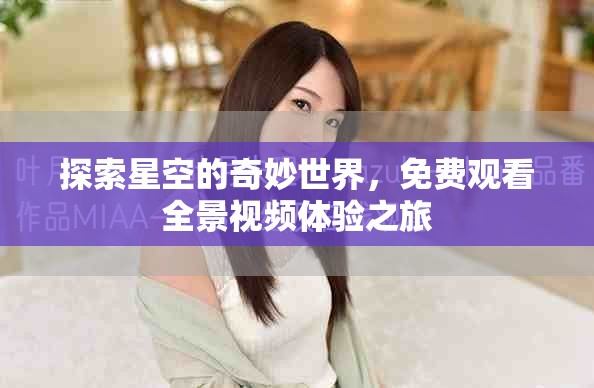 探索星空的奇妙世界，免费观看全景视频体验之旅