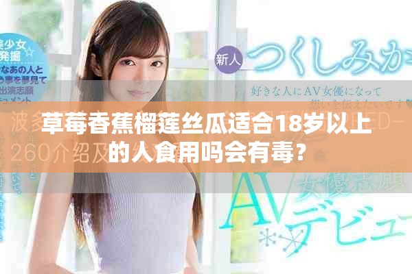 草莓香蕉榴莲丝瓜适合18岁以上的人食用吗会有毒？