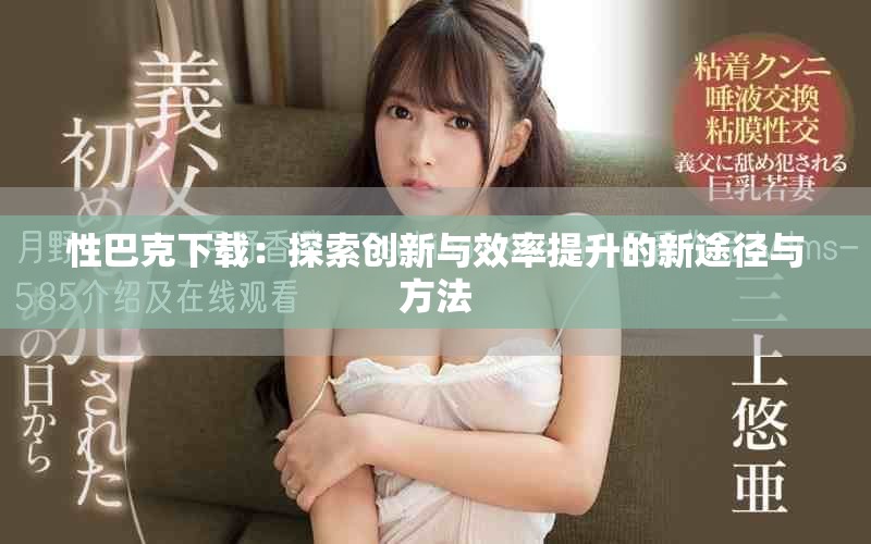 性巴克下载：探索创新与效率提升的新途径与方法