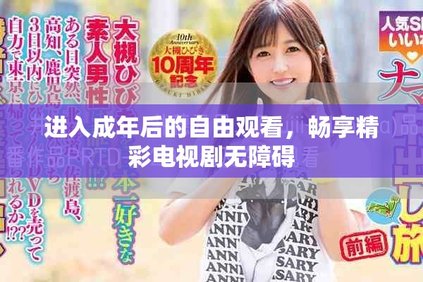 进入成年后的自由观看，畅享精彩电视剧无障碍