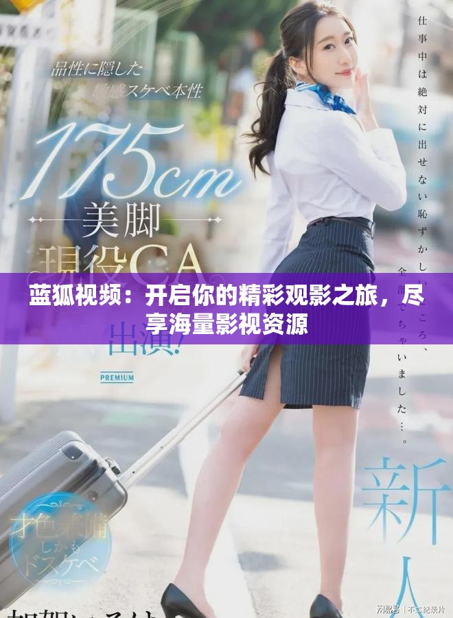蓝狐视频：开启你的精彩观影之旅，尽享海量影视资源