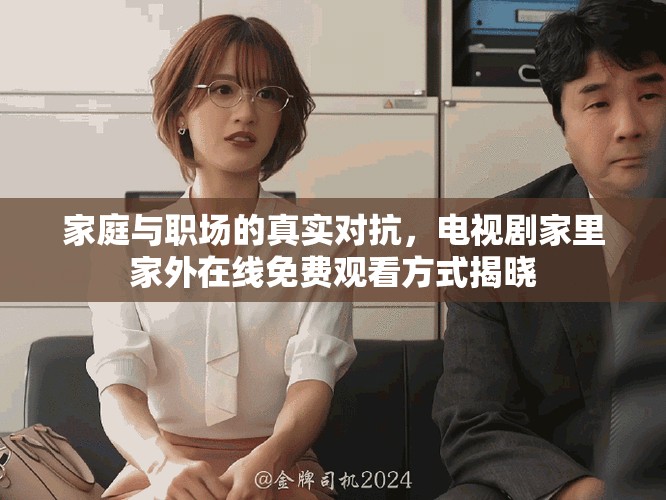 家庭与职场的真实对抗，电视剧家里家外在线免费观看方式揭晓
