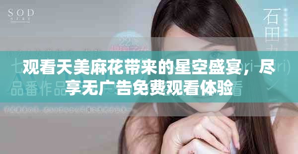 观看天美麻花带来的星空盛宴，尽享无广告免费观看体验