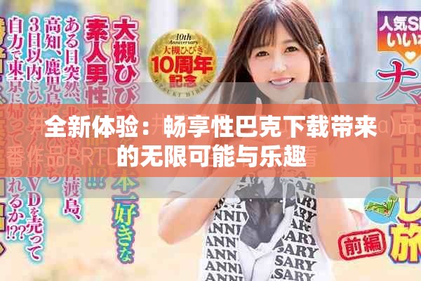全新体验：畅享性巴克下载带来的无限可能与乐趣