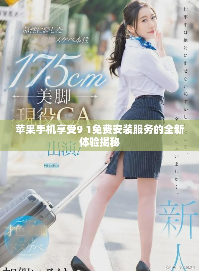 苹果手机享受9 1免费安装服务的全新体验揭秘