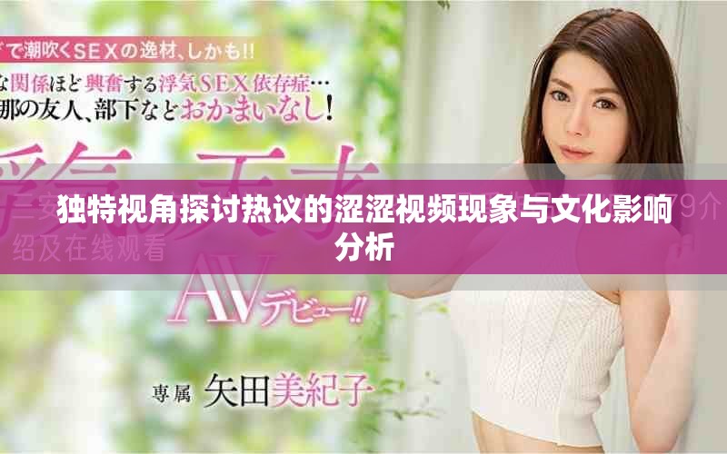 独特视角探讨热议的涩涩视频现象与文化影响分析
