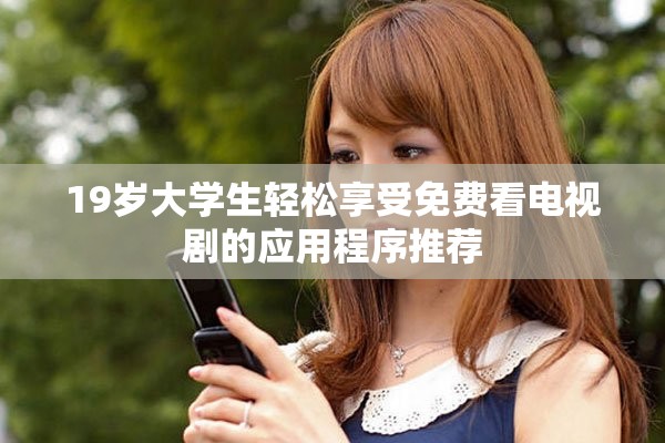19岁大学生轻松享受免费看电视剧的应用程序推荐