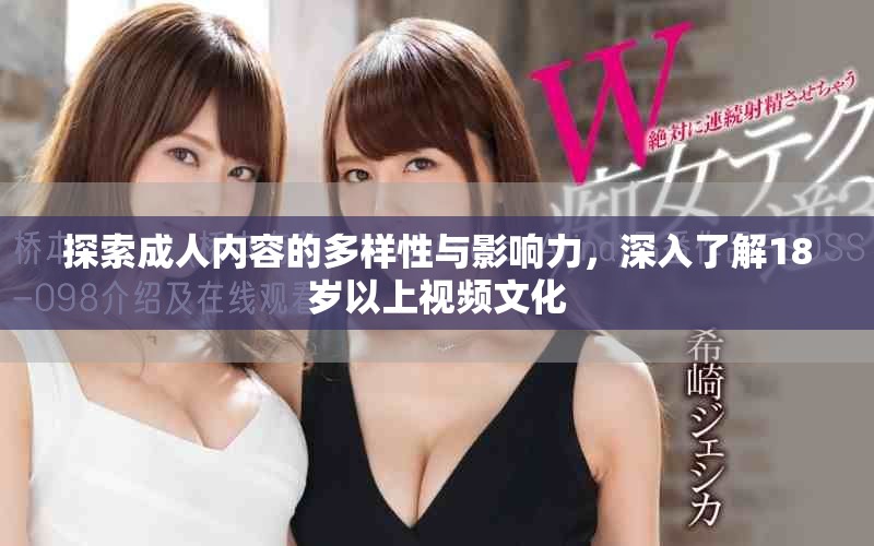 探索成人内容的多样性与影响力，深入了解18岁以上视频文化