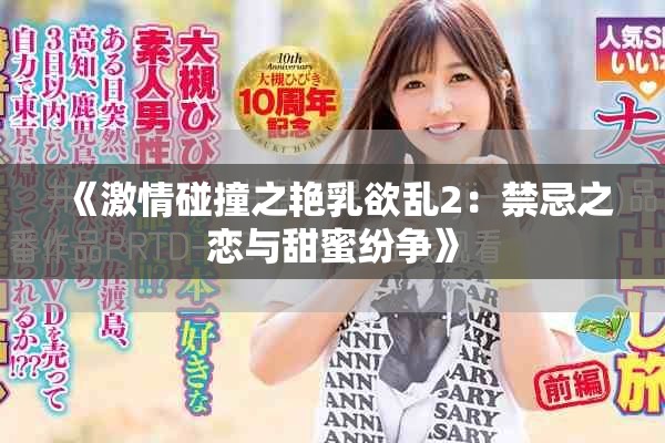 《激情碰撞之艳乳欲乱2：禁忌之恋与甜蜜纷争》