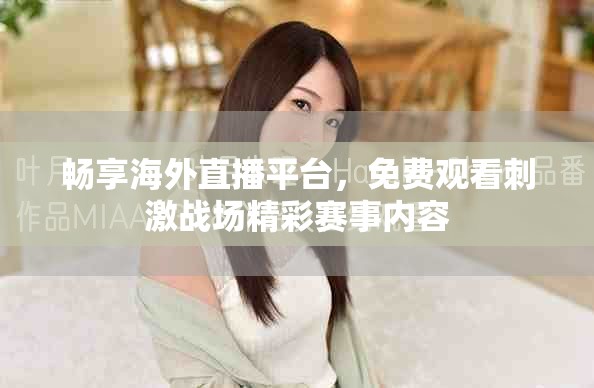 畅享海外直播平台，免费观看刺激战场精彩赛事内容