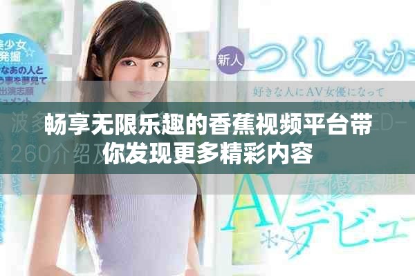 畅享无限乐趣的香蕉视频平台带你发现更多精彩内容