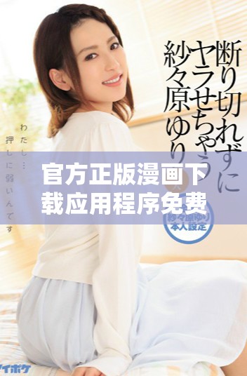 官方正版漫画下载应用程序免费下载，畅享丰富漫画资源体验
