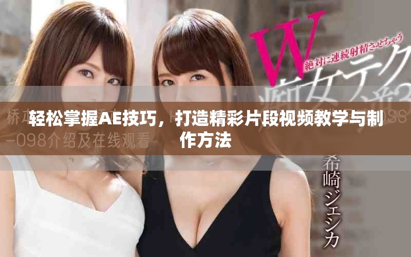 轻松掌握AE技巧，打造精彩片段视频教学与制作方法