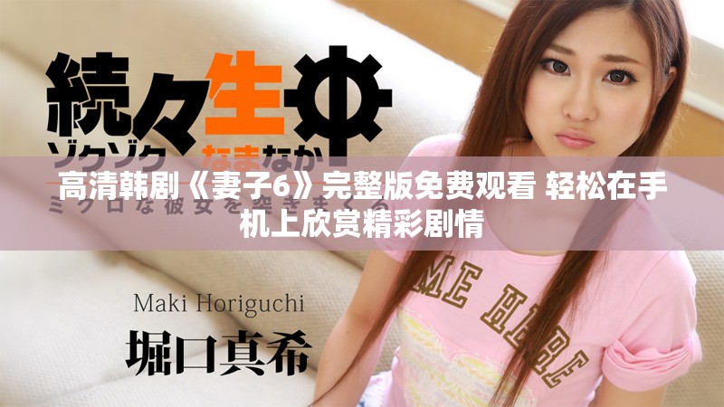 高清韩剧《妻子6》完整版免费观看 轻松在手机上欣赏精彩剧情