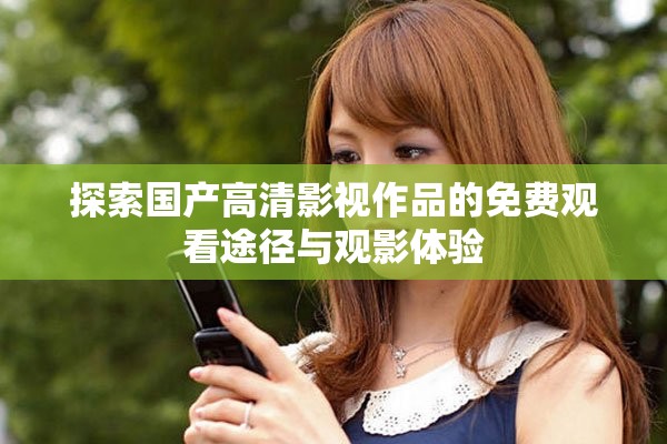探索国产高清影视作品的免费观看途径与观影体验