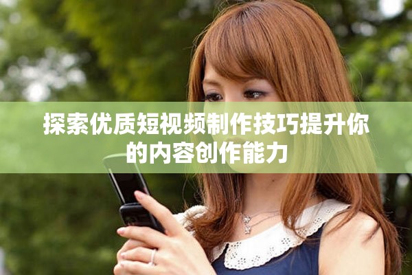 探索优质短视频制作技巧提升你的内容创作能力