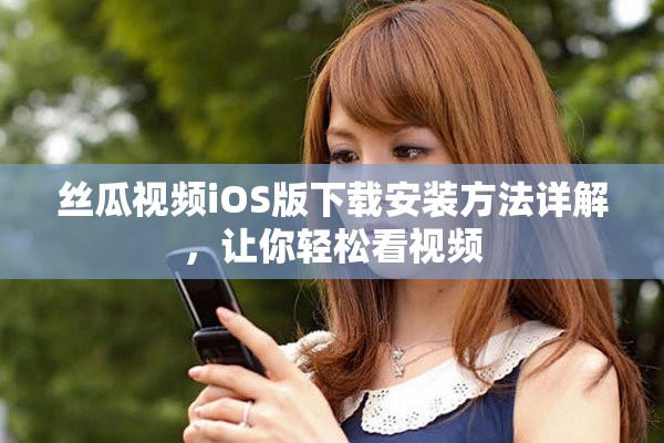 丝瓜视频iOS版下载安装方法详解，让你轻松看视频
