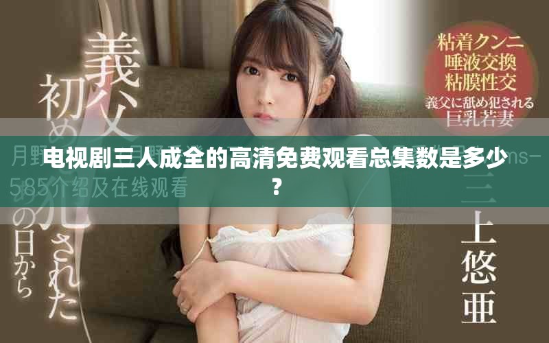 电视剧三人成全的高清免费观看总集数是多少？
