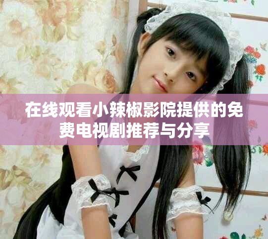 在线观看小辣椒影院提供的免费电视剧推荐与分享