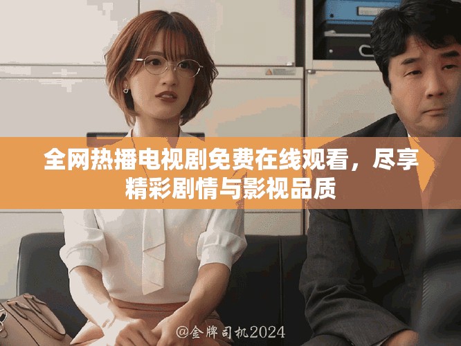 全网热播电视剧免费在线观看，尽享精彩剧情与影视品质