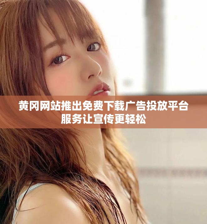 黄冈网站推出免费下载广告投放平台服务让宣传更轻松