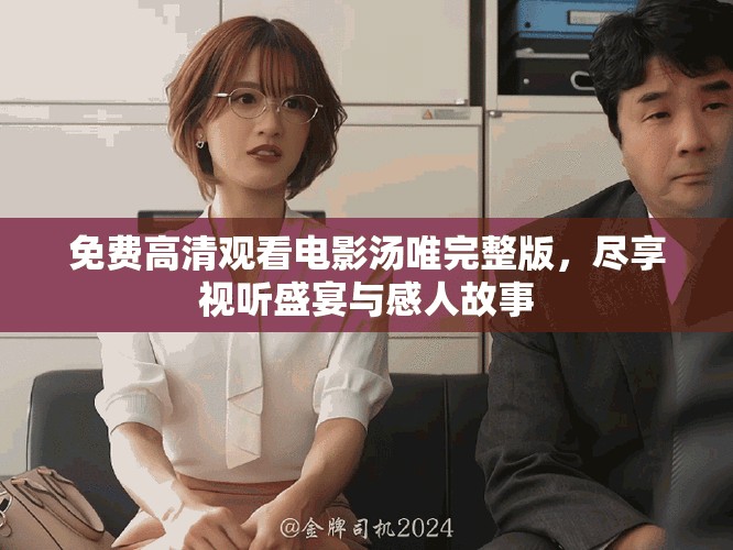 免费高清观看电影汤唯完整版，尽享视听盛宴与感人故事