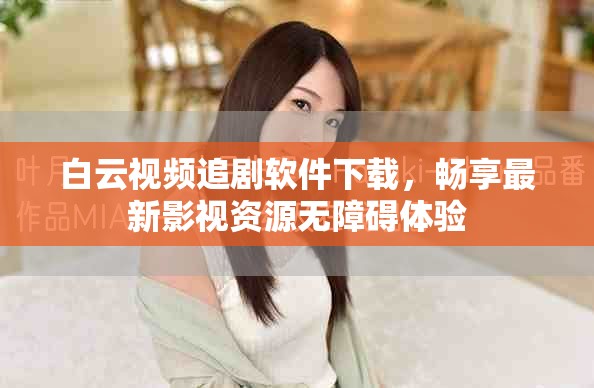白云视频追剧软件下载，畅享最新影视资源无障碍体验