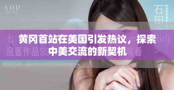 黄冈首站在美国引发热议，探索中美交流的新契机