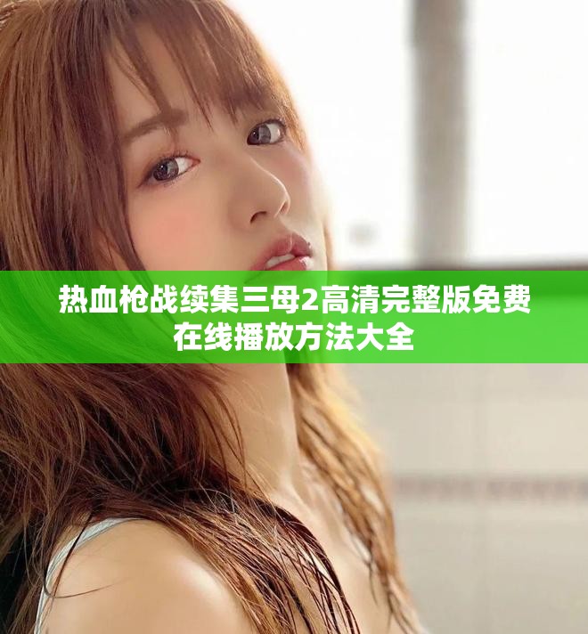 热血枪战续集三母2高清完整版免费在线播放方法大全