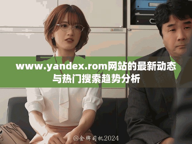 www.yandex.rom网站的最新动态与热门搜索趋势分析